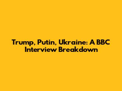 Trump, Putin, Ukraine: A BBC Interview Breakdown