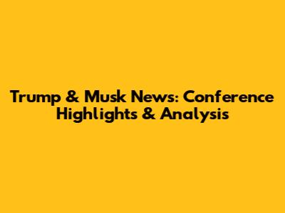 Trump & Musk News: Conference Highlights & Analysis