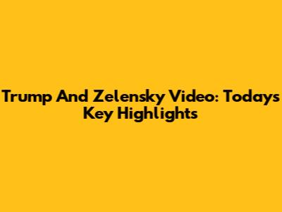 Trump And Zelensky Video: Today's Key Highlights