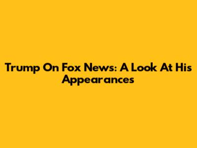 Trump On Fox News: A Look At His Appearances