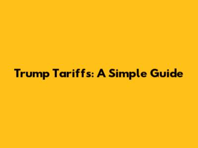Trump Tariffs: A Simple Guide