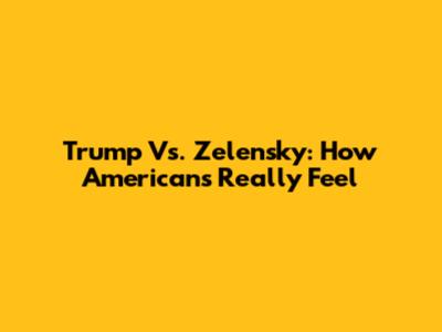 Trump Vs. Zelensky: How Americans Really Feel