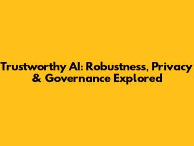 Trustworthy AI: Robustness, Privacy & Governance Explored