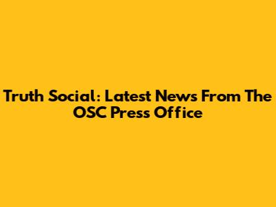 Truth Social: Latest News From The OSC Press Office
