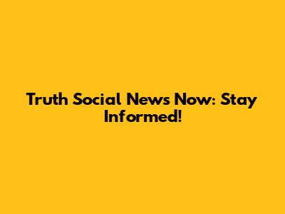 Truth Social News Now: Stay Informed!