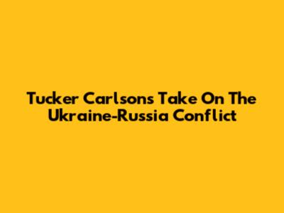 Tucker Carlson's Take On The Ukraine-Russia Conflict