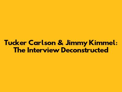 Tucker Carlson & Jimmy Kimmel: The Interview Deconstructed