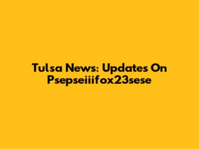 Tulsa News: Updates On Psepseiiifox23sese