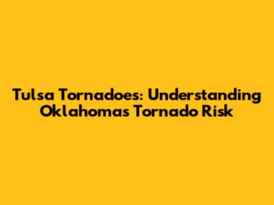 Tulsa Tornadoes: Understanding Oklahoma's Tornado Risk