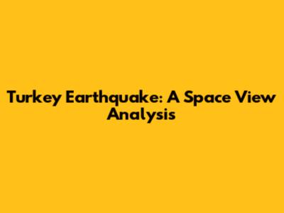 Turkey Earthquake: A Space View Analysis