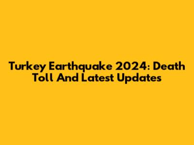 Turkey Earthquake 2024: Death Toll And Latest Updates