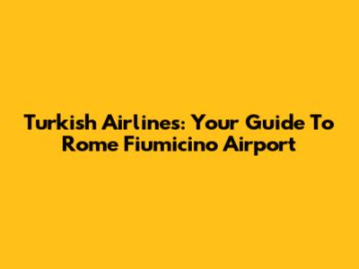 Turkish Airlines: Your Guide To Rome Fiumicino Airport