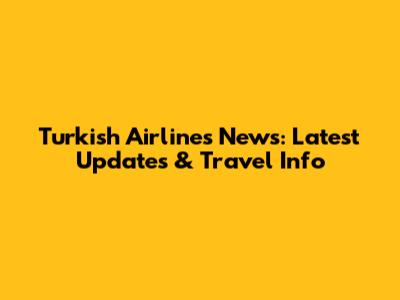 Turkish Airlines News: Latest Updates & Travel Info