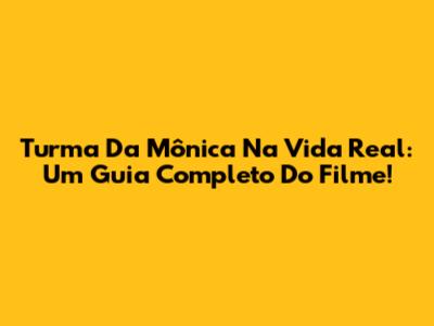 Turma Da Mônica Na Vida Real: Um Guia Completo Do Filme!
