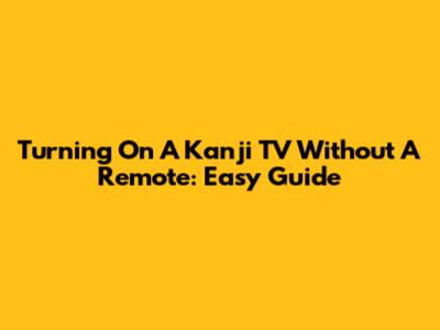 Turning On A Kanji TV Without A Remote: Easy Guide
