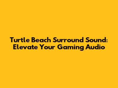Turtle Beach Surround Sound: Elevate Your Gaming Audio