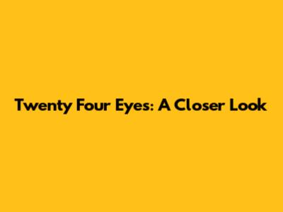 Twenty Four Eyes: A Closer Look