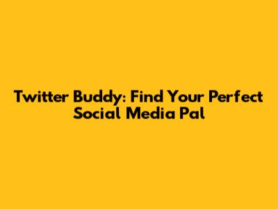 Twitter Buddy: Find Your Perfect Social Media Pal