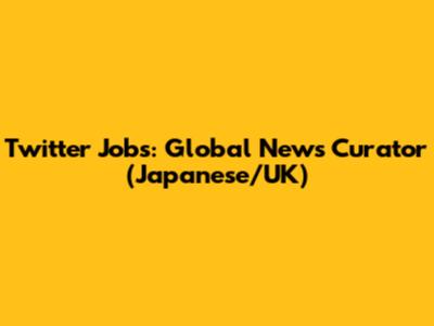 Twitter Jobs: Global News Curator (Japanese/UK)