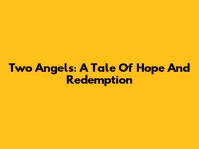 Two Angels: A Tale Of Hope And Redemption