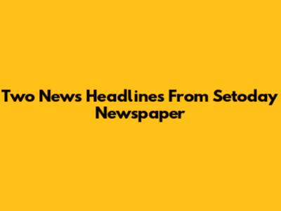 Two News Headlines From Setoday Newspaper