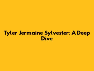 Tyler Jermaine Sylvester: A Deep Dive