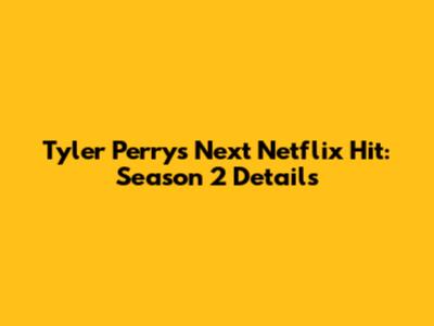 Tyler Perry's Next Netflix Hit: Season 2 Details
