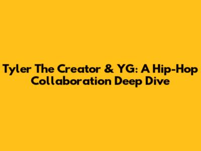 Tyler The Creator & YG: A Hip-Hop Collaboration Deep Dive