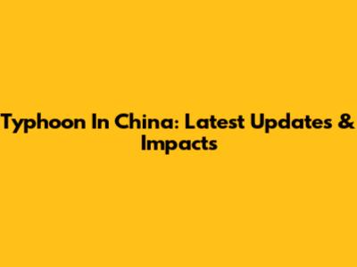 Typhoon In China: Latest Updates & Impacts