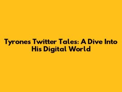 Tyrone's Twitter Tales: A Dive Into His Digital World
