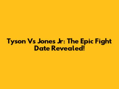 Tyson Vs Jones Jr: The Epic Fight Date Revealed!