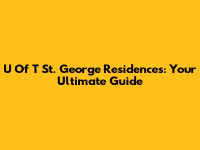 U Of T St. George Residences: Your Ultimate Guide