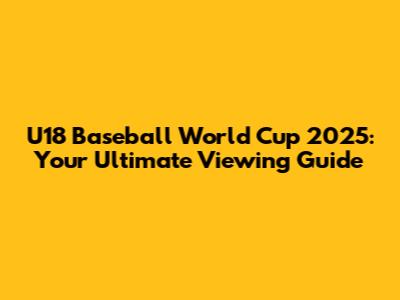 U18 Baseball World Cup 2025: Your Ultimate Viewing Guide