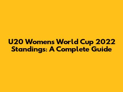 U20 Women's World Cup 2022 Standings: A Complete Guide