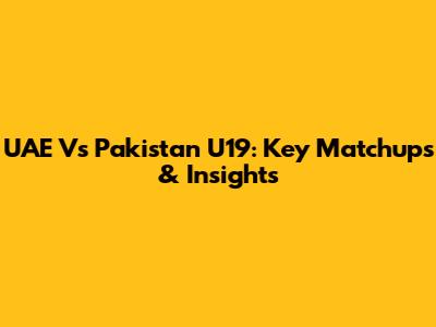 UAE Vs Pakistan U19: Key Matchups & Insights