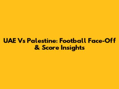 UAE Vs Palestine: Football Face-Off & Score Insights
