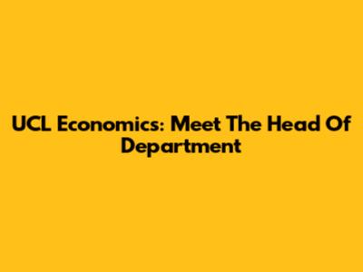 UCL Economics: Meet The Head Of Department