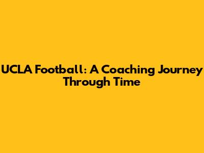 UCLA Football: A Coaching Journey Through Time