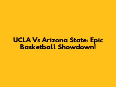 UCLA Vs Arizona State: Epic Basketball Showdown!
