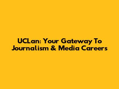UCLan: Your Gateway To Journalism & Media Careers