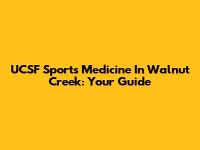 UCSF Sports Medicine In Walnut Creek: Your Guide