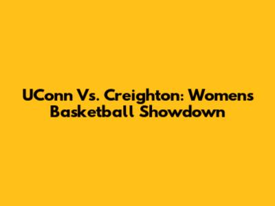 UConn Vs. Creighton: Women's Basketball Showdown