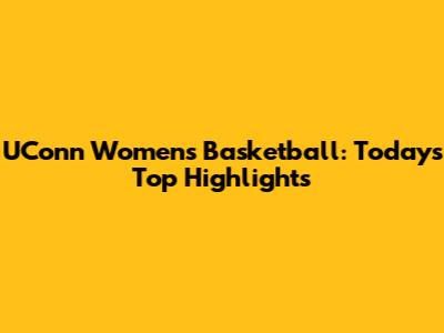 UConn Women's Basketball: Today's Top Highlights