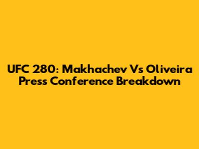 UFC 280: Makhachev Vs Oliveira Press Conference Breakdown