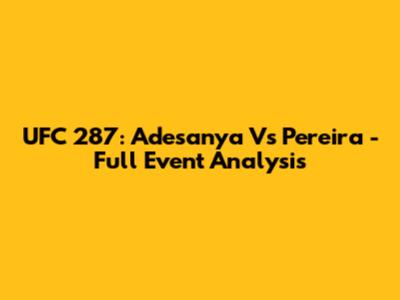 UFC 287: Adesanya Vs Pereira - Full Event Analysis