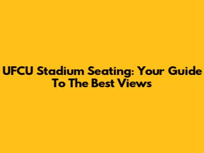 UFCU Stadium Seating: Your Guide To The Best Views