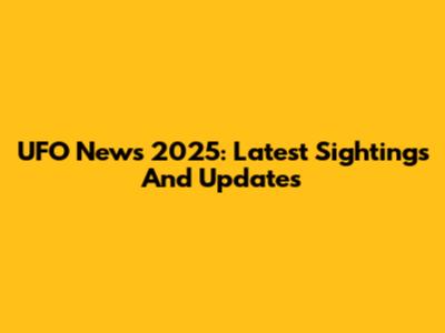UFO News 2025: Latest Sightings And Updates