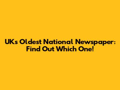 UK's Oldest National Newspaper: Find Out Which One!