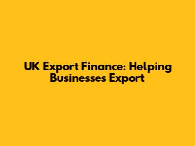 UK Export Finance: Helping Businesses Export