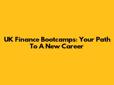UK Finance Bootcamps: Your Path To A New Career
